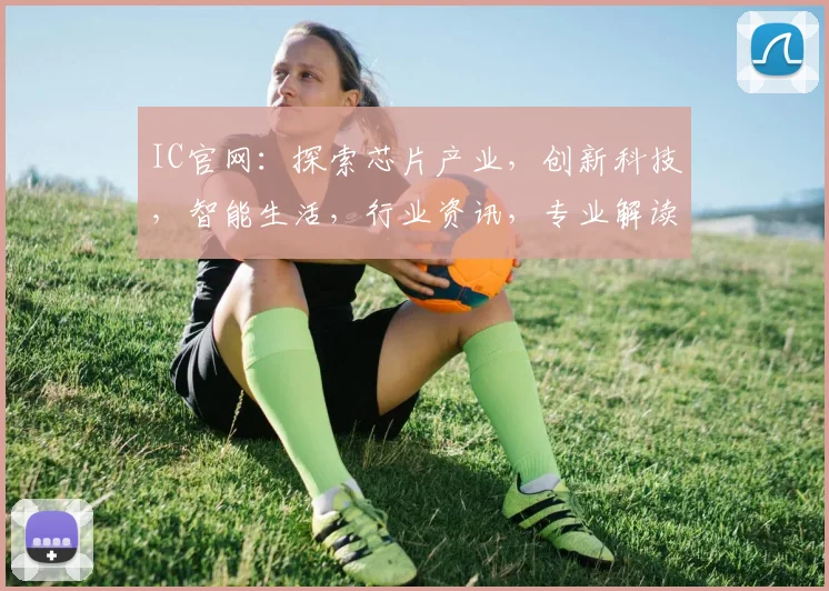 IC官网：探索芯片产业，创新科技，智能生活，行业资讯，专业解读，一站式服务平台。