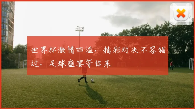世界杯激情四溢，精彩对决不容错过，足球盛宴等你来