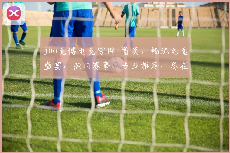 jbo竞博电竞官网-首页，畅玩电竞盛宴，热门赛事，专业推荐，尽在掌握，三重福利，等你来战