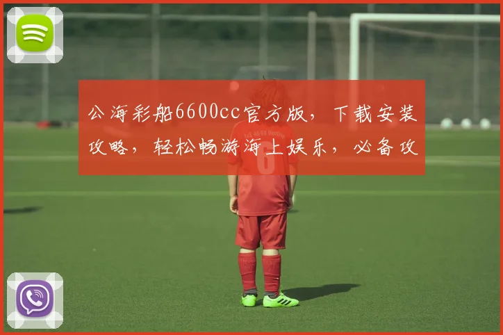 公海彩船6600cc官方版，下载安装攻略，轻松畅游海上娱乐，必备攻略