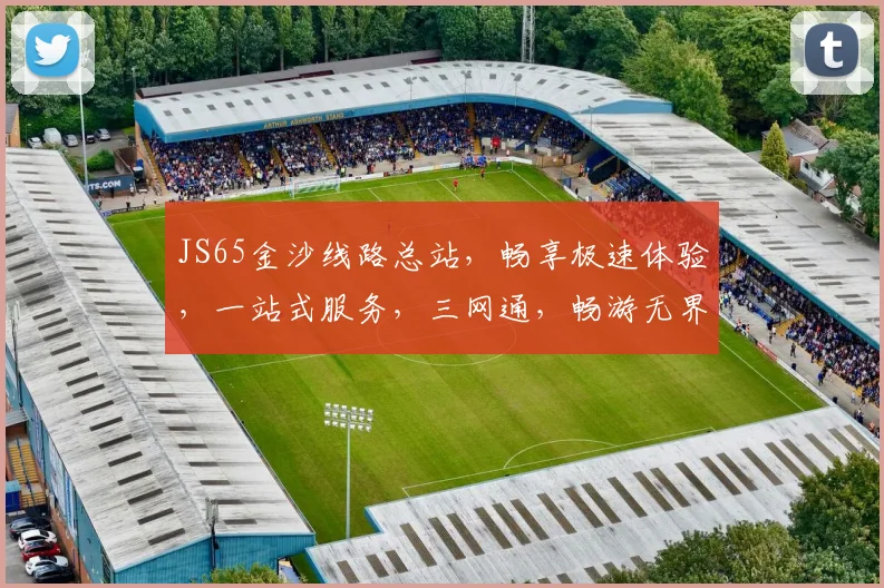 JS65金沙线路总站，畅享极速体验，一站式服务，三网通，畅游无界，轻松驾驭