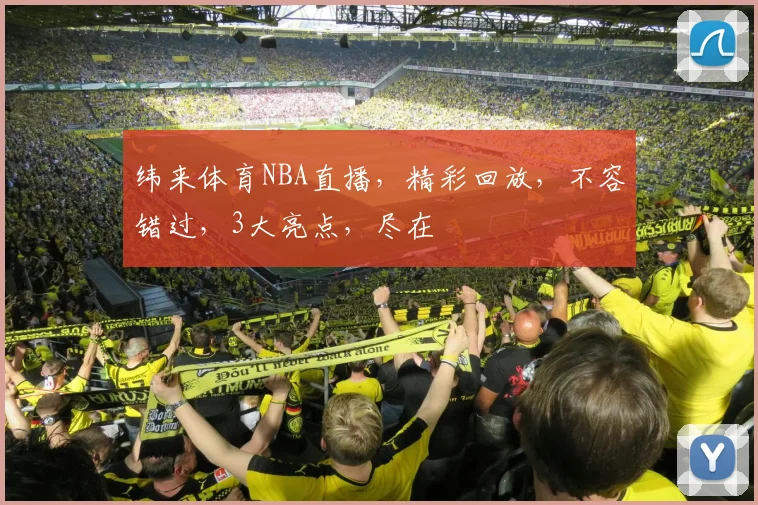 纬来体育NBA直播，精彩回放，不容错过，3大亮点，尽在