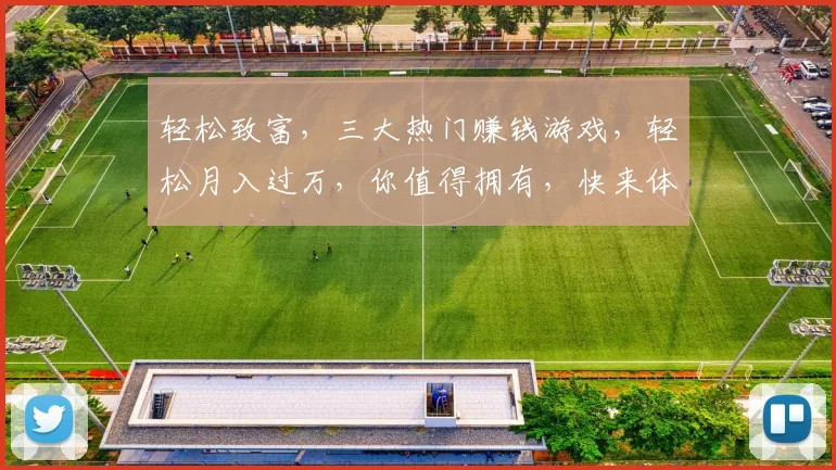 轻松致富，三大热门赚钱游戏，轻松月入过万，你值得拥有，快来体验