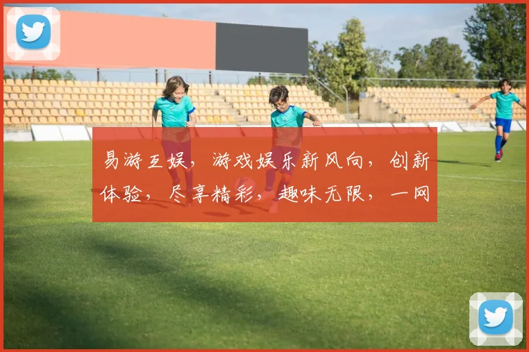 易游互娱，游戏娱乐新风向，创新体验，尽享精彩，趣味无限，一网打尽