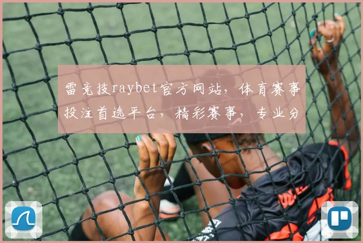 雷竞技raybet官方网站，体育赛事投注首选平台，精彩赛事，专业分析，三重保障，值得信赖