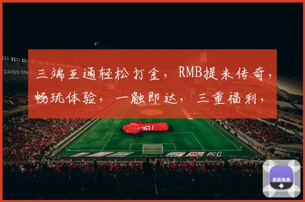 三端互通轻松打金，RMB提米传奇，畅玩体验，一触即达，三重福利，等你来战