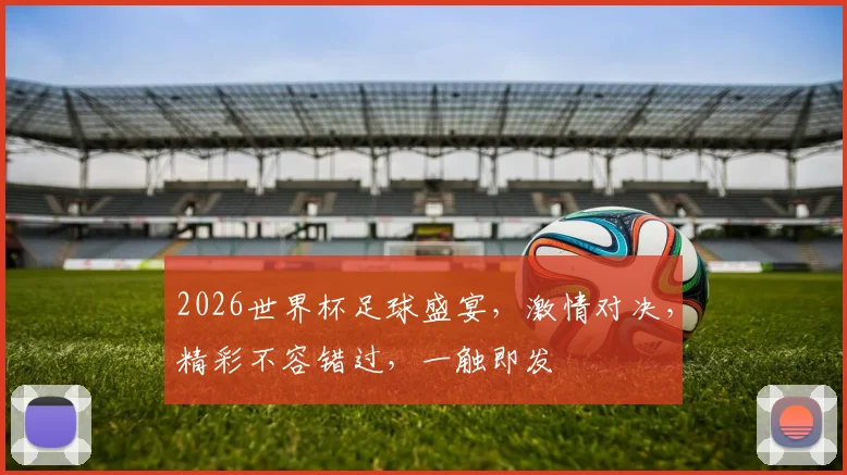 2026世界杯足球盛宴，激情对决，精彩不容错过，一触即发